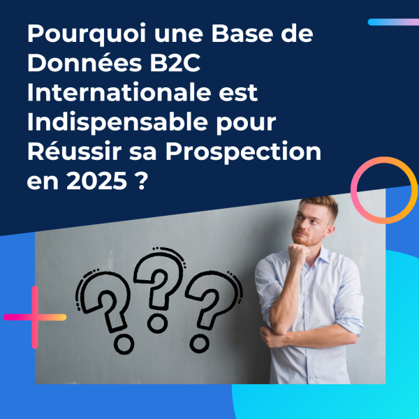 Pourquoi une Base de Données B2C Internationale est Indispensable pour Réussir sa Prospection en 2025